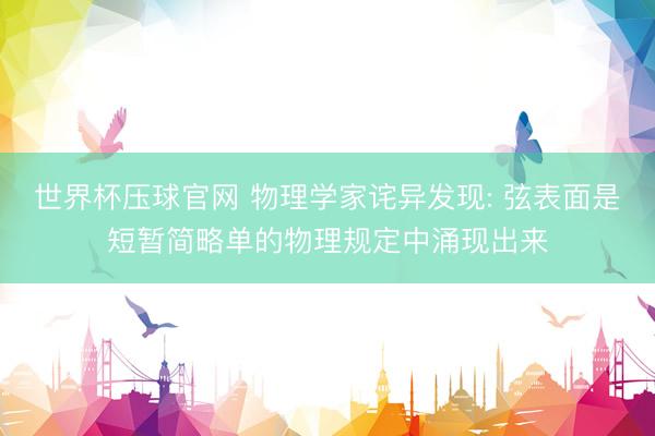 世界杯压球官网 物理学家诧异发现: 弦表面是短暂简略单的物理规定中涌现出来