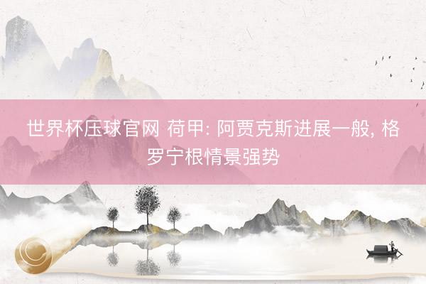 世界杯压球官网 荷甲: 阿贾克斯进展一般， 格罗宁根情景强势