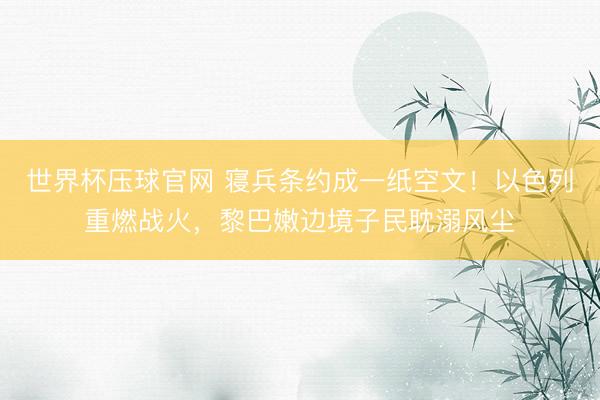 世界杯压球官网 寝兵条约成一纸空文！以色列重燃战火，黎巴嫩边境子民耽溺风尘