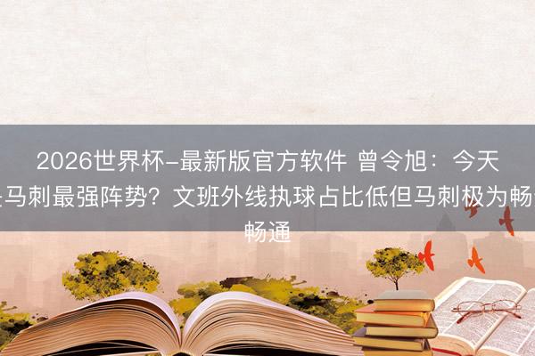 2026世界杯-最新版官方软件 曾令旭：今天是马刺最强阵势？文班外线执球占比低但马刺极为畅通