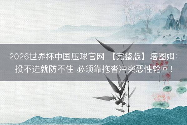 2026世界杯中国压球官网 【完整版】塔图姆：投不进就防不住 必须靠拖沓冲突恶性轮回！