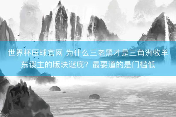 世界杯压球官网 为什么三老黑才是三角洲牧羊东谈主的版块谜底？最要道的是门槛低