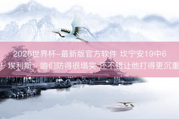 2026世界杯-最新版官方软件 坎宁安19中6！埃利斯：咱们防得很塌实 还不错让他打得更沉重