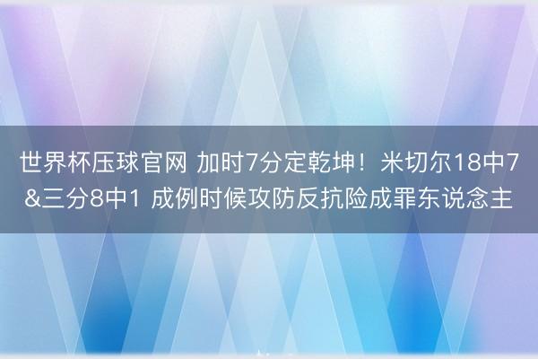 世界杯压球官网 加时7分定乾坤！米切尔18中7&三分8中1 成例时候攻防反抗险成罪东说念主