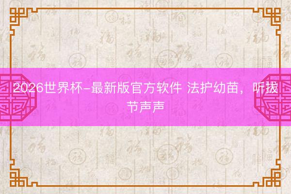 2026世界杯-最新版官方软件 法护幼苗，听拔节声声