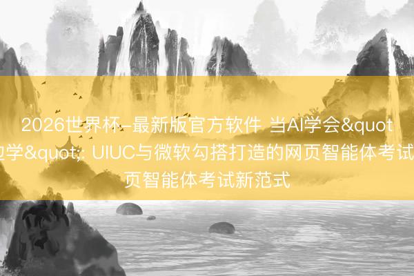 2026世界杯-最新版官方软件 当AI学会"边干边学": UIUC与微软勾搭打造的网页智能体考试新范式