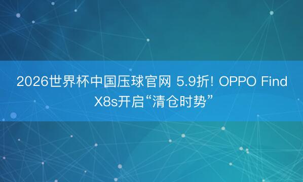 2026世界杯中国压球官网 5.9折! OPPO Find X8