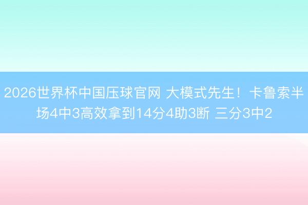 2026世界杯中国压球官网 大模式先生！卡鲁索半场4中3高效拿到
