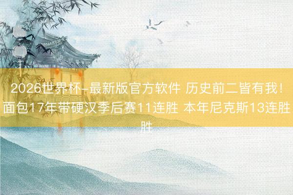 2026世界杯-最新版官方软件 历史前二皆有我!面包17年带硬汉季后赛11连胜 本年尼克斯13连胜