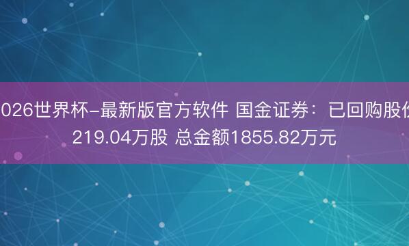 2026世界杯-最新版官方软件 国金证券：已回购股份219.04万股 总金额1855.82万元