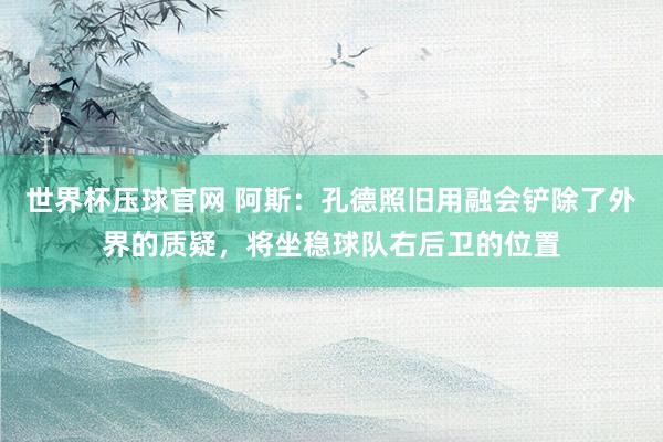 世界杯压球官网 阿斯:孔德照旧用融会铲除了外界的质疑,将坐稳球队右后卫的位置